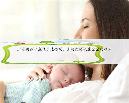 上海供卵代生孩子选性别，上海高龄代生宝宝的原因