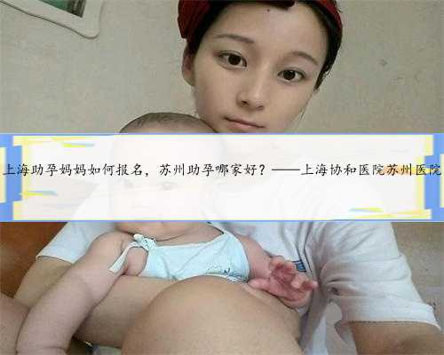 上海助孕妈妈如何报名，苏州助孕哪家好？——上海协和医院苏州医院